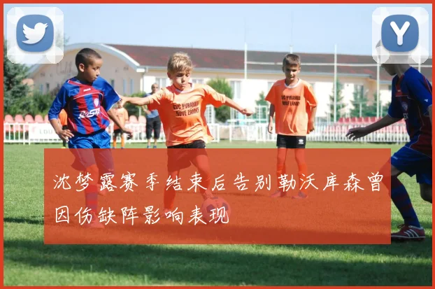 沈梦露赛季结束后告别勒沃库森曾因伤缺阵影响表现