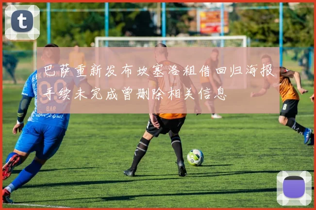 巴萨重新发布坎塞洛租借回归海报手续未完成曾删除相关信息