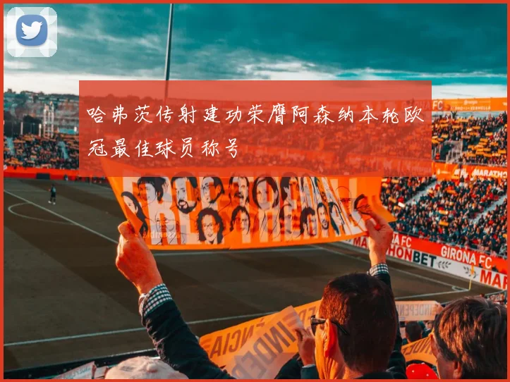 哈弗茨传射建功荣膺阿森纳本轮欧冠最佳球员称号
